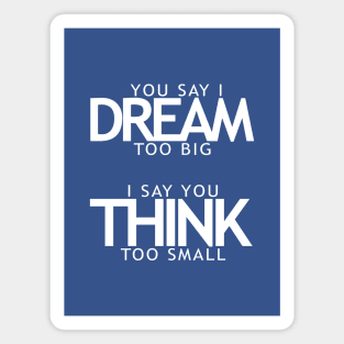 You say I dream too big I say you think too small Magnet